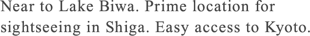 Near to Lake Biwa. Prime location for sightseeing in Shiga. Easy access to Kyoto.